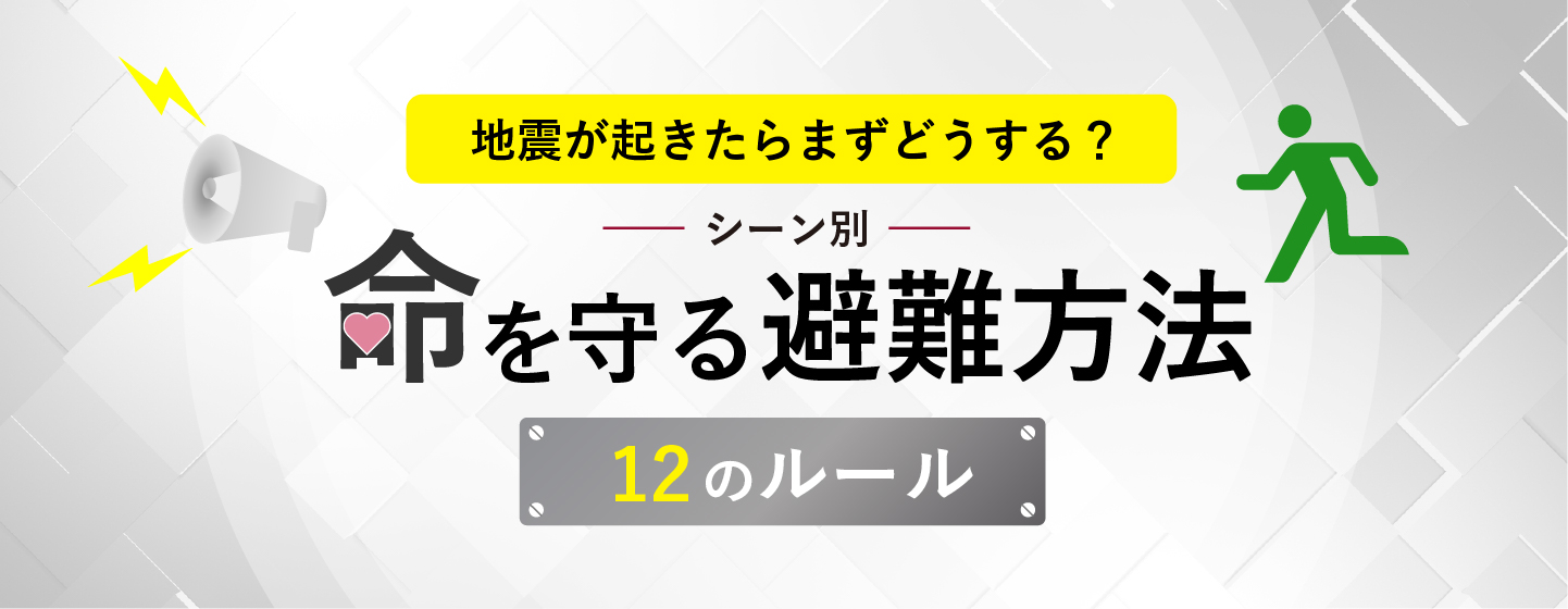 地震が起きたらまずどうする？シーン別、命を守る避難方法12のルール