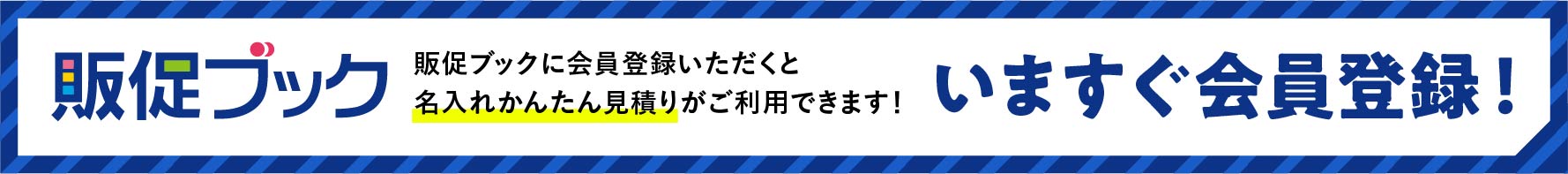 販促ブックに会員登録いただくと名入れかんたん見積りがご利用できます！いますぐ会員登録!