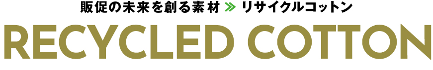 販促の未来を創る素材>>リサイクルコットン